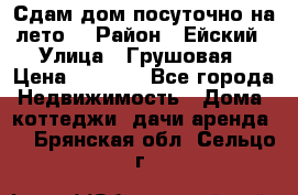 Сдам дом посуточно на лето. › Район ­ Ейский › Улица ­ Грушовая › Цена ­ 3 000 - Все города Недвижимость » Дома, коттеджи, дачи аренда   . Брянская обл.,Сельцо г.